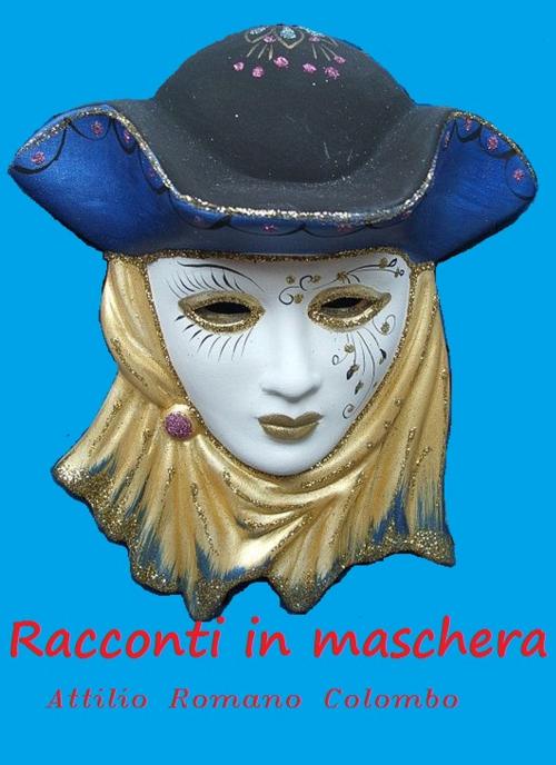 Cover of the book Racconti in maschera by Attilio Romano Colombo, Attilio Romano Colombo
