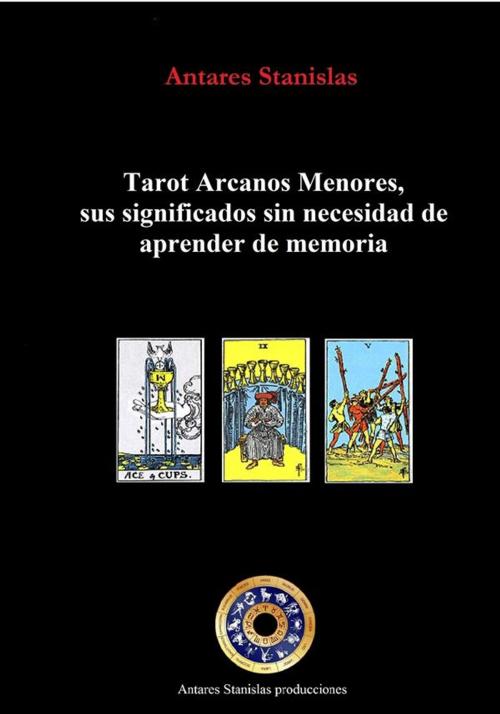Cover of the book Tarot Arcanos Menores, sus significados sin necesidad de aprender de memoria by Antares Stanislas, Antares Stanislas