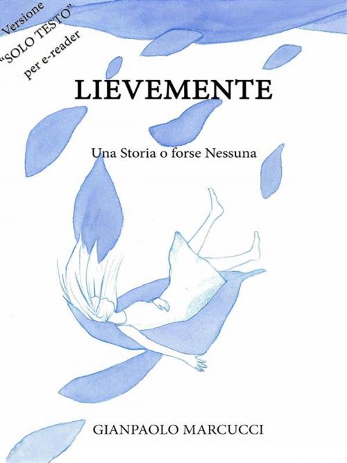 Cover of the book Lievemente - Una Storia o forse Nessuna by Gianpaolo Marcucci, Gianpaolo Marcucci