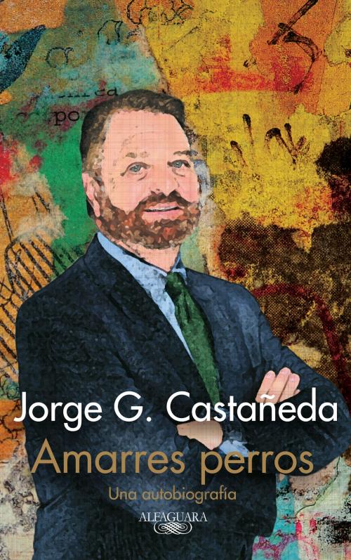 Cover of the book Amarres perros by Jorge G. Castañeda, Penguin Random House Grupo Editorial México