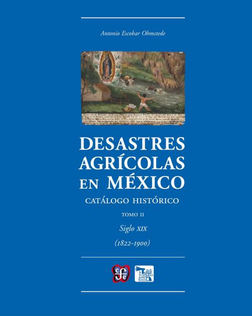 Cover of the book Desastres agrícolas en México. Catálogo histórico, II by Antonio Escobar Ohmstede, Fondo de Cultura Económica