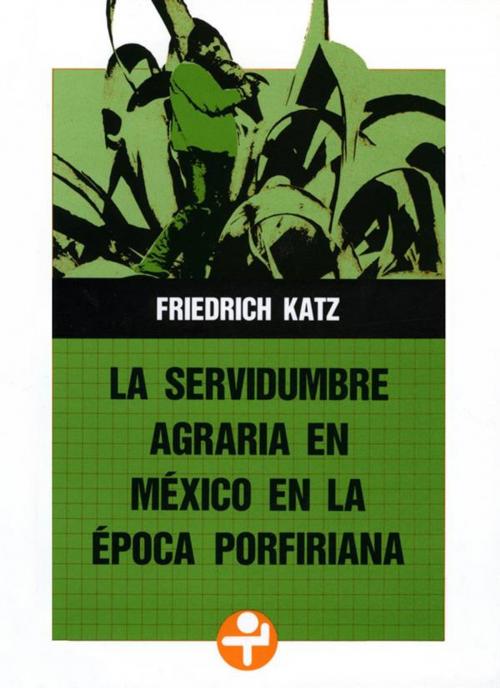 Cover of the book La servidumbre agraria en México en la época porfiriana by Friedrich Katz, Ediciones Era S.A. de C.V.