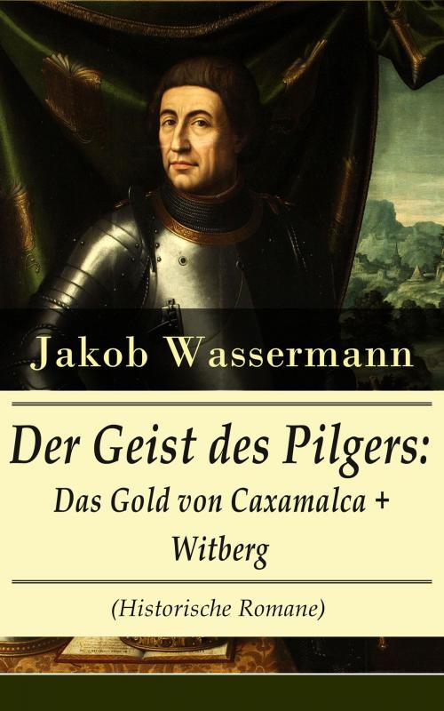 Cover of the book Der Geist des Pilgers: Das Gold von Caxamalca + Witberg (Historische Romane) by Jakob Wassermann, e-artnow