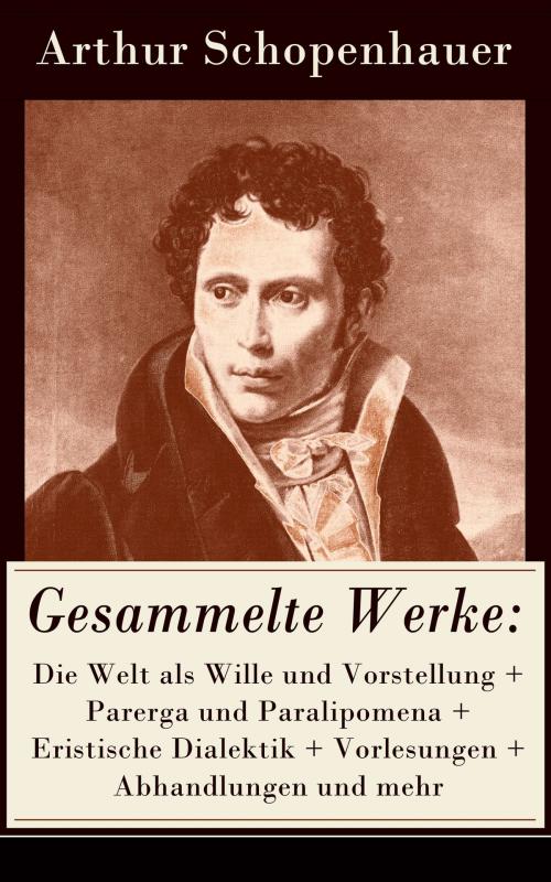 Cover of the book Gesammelte Werke: Die Welt als Wille und Vorstellung + Parerga und Paralipomena + Eristische Dialektik + Vorlesungen + Abhandlungen und mehr by Arthur Schopenhauer, e-artnow