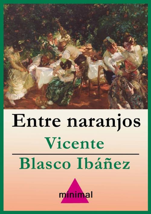 Cover of the book Entre naranjos by Vicente Blasco Ibáñez, Editorial Minimal