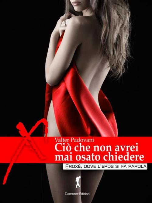 Cover of the book Ciò che non avrei mai osato chiedere by Valter Padovani, Eroxè
