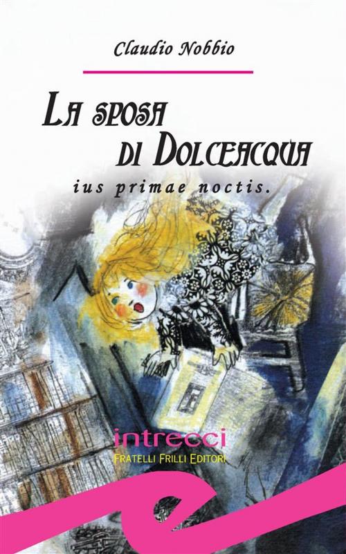 Cover of the book La sposa di Dolceacqua. Ius primae noctis by Claudio Nobbio, Fratelli Frilli Editori
