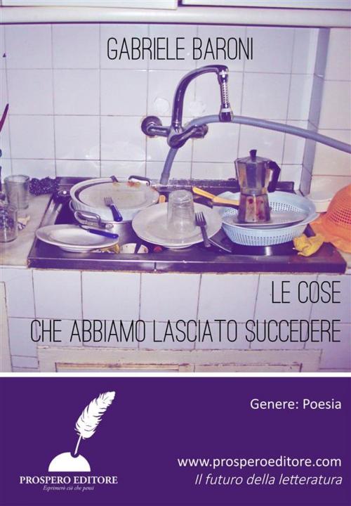 Cover of the book Le cose che abbiamo lasciato succedere by Gabriele Baroni, Prospero Editore
