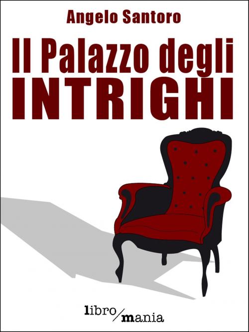 Cover of the book Il Palazzo degli intrighi by Angelo Santoro, Libromania