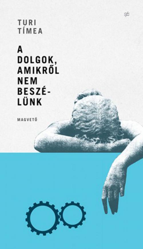 Cover of the book A dolgok, amikről nem beszélünk by Turi Tímea, Magvető Kiadó