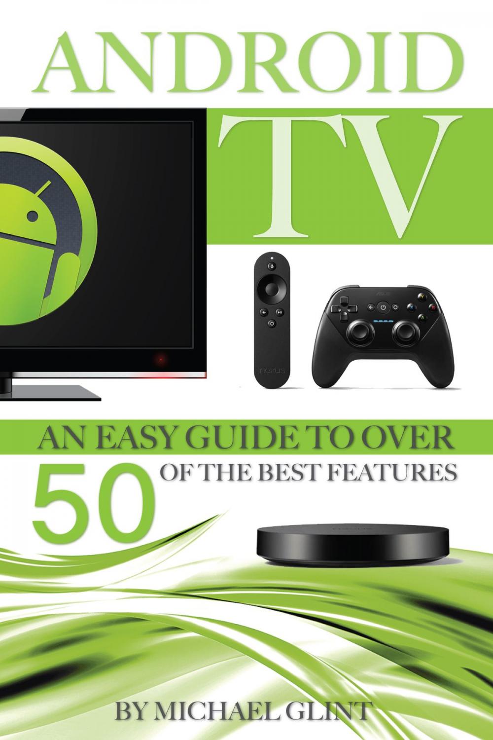 Big bigCover of Android TV: An Easy Guide to Over 50 of the Best Features