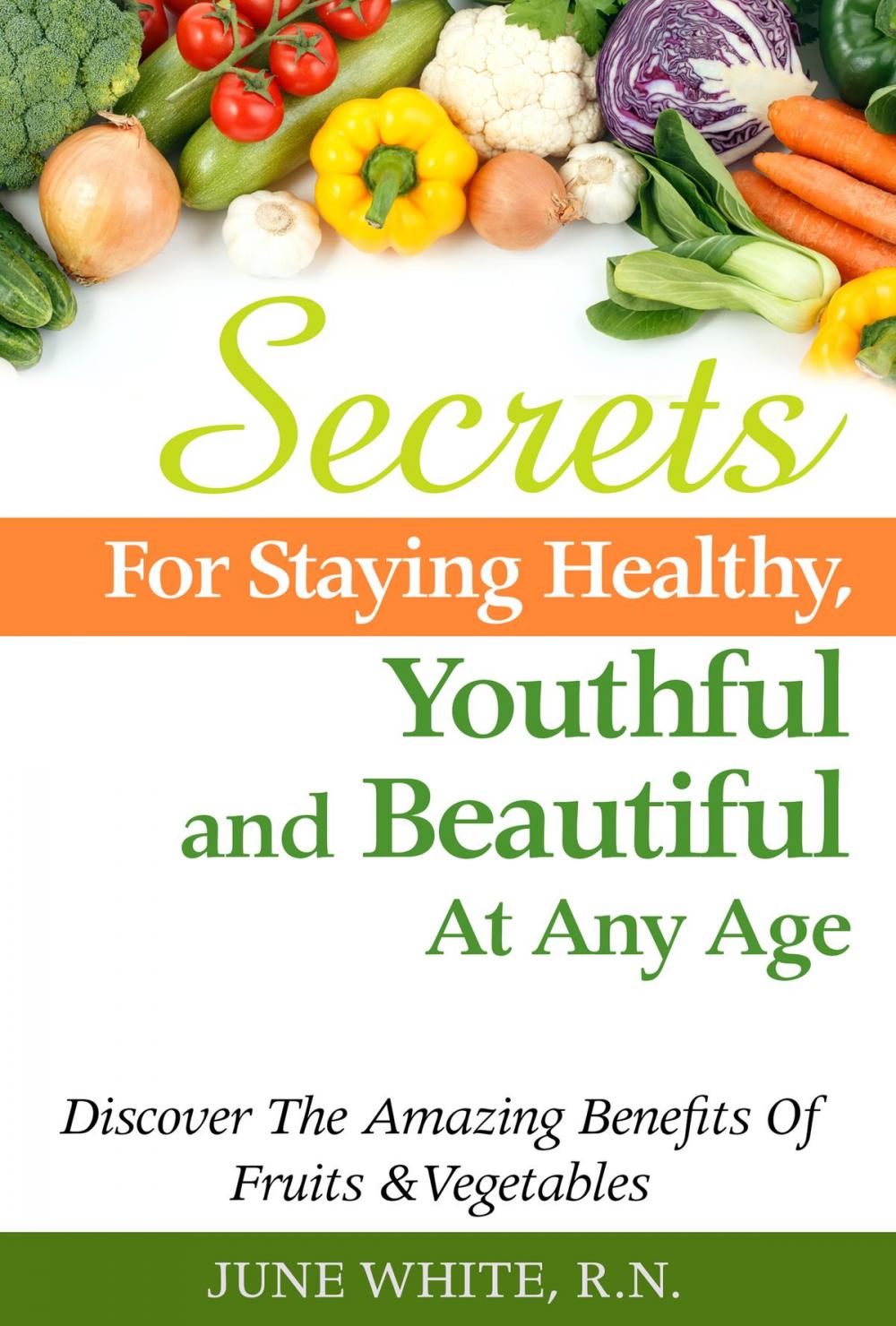 Big bigCover of Secrets For Staying Healthy, Youthful and Beautiful At Any Age, Discover The Amazing Benefits of Fruits & Vegetables
