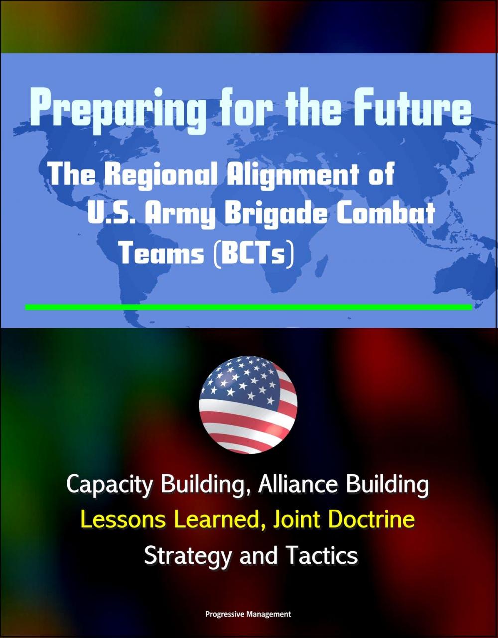 Big bigCover of Preparing for the Future: The Regional Alignment of U.S. Army Brigade Combat Teams (BCTs) - Capacity Building, Alliance Building, Lessons Learned, Joint Doctrine, Strategy and Tactics