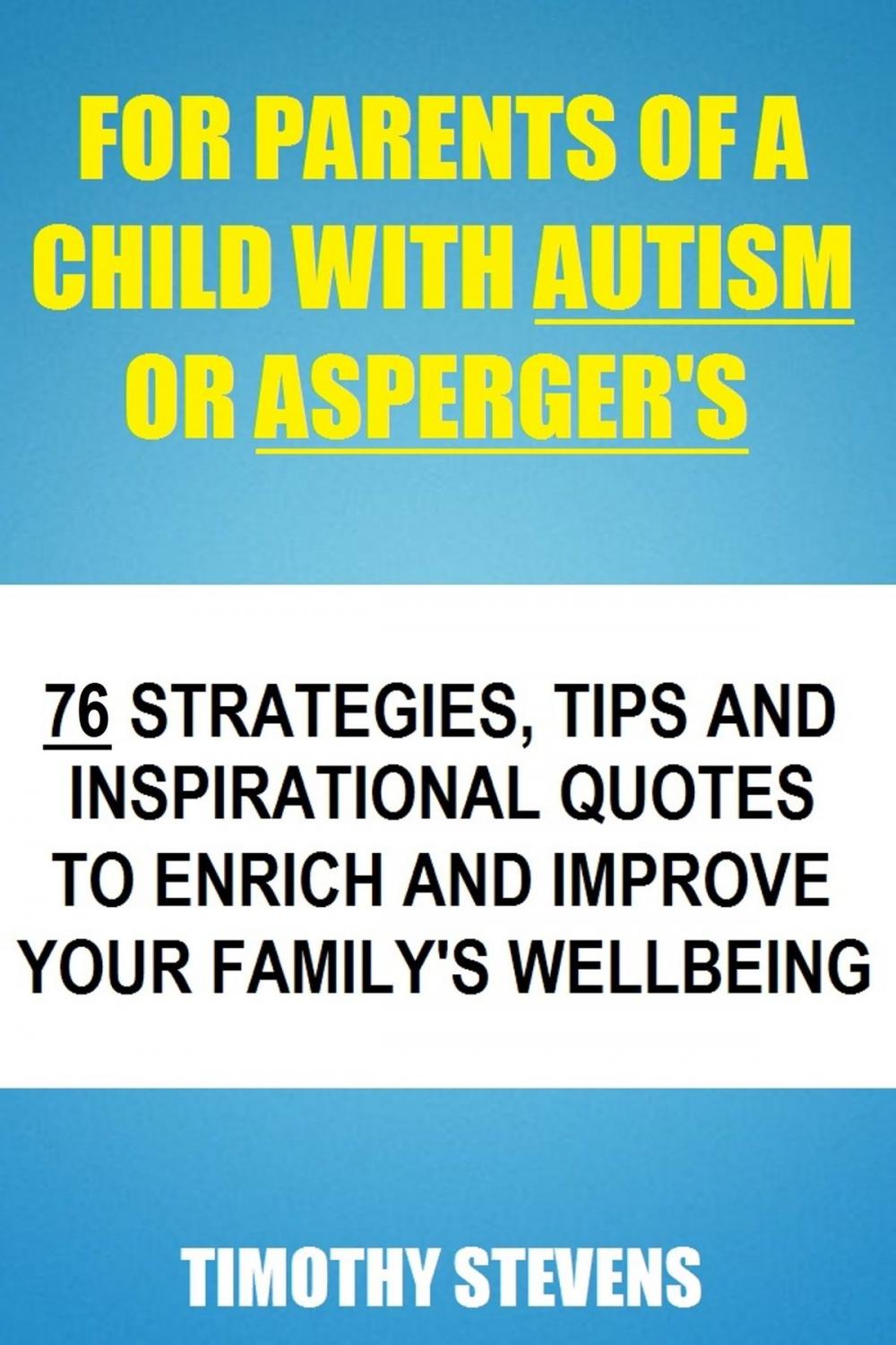 Big bigCover of For Parents Of A Child With Autism Or Asberger's: 76 Strategies, Tips And Inspirational Quotes To Enrich And Improve Your Family's Wellbeing