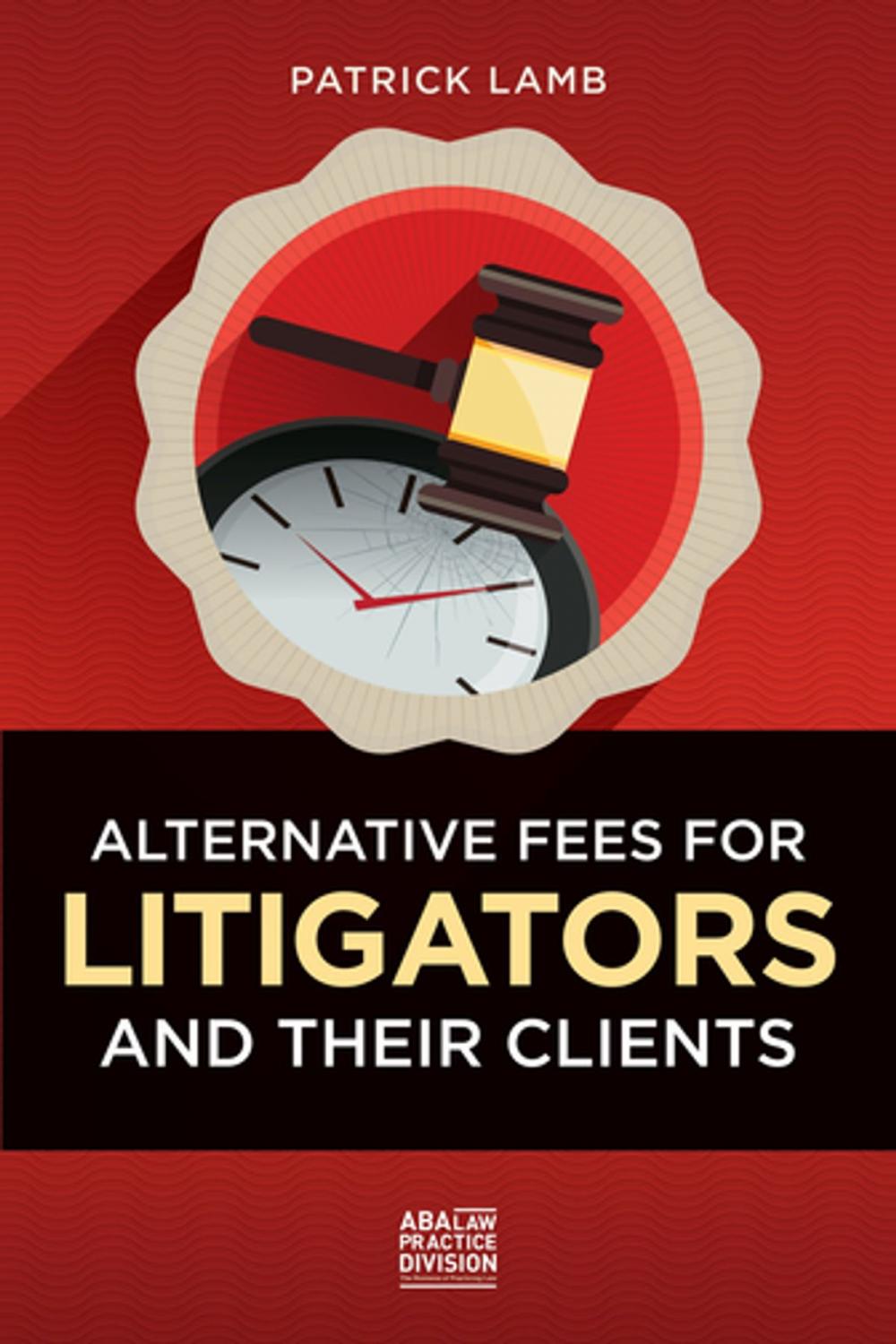 Big bigCover of Alternative Fees for Litigators and Their Clients