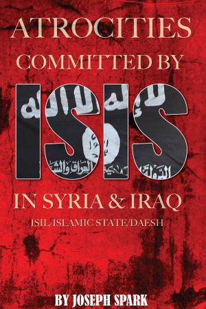 Cover of the book Atrocities Committed By ISIS in Syria & Iraq: ISIL/Islamic State/Daesh by Jacob Hollinder