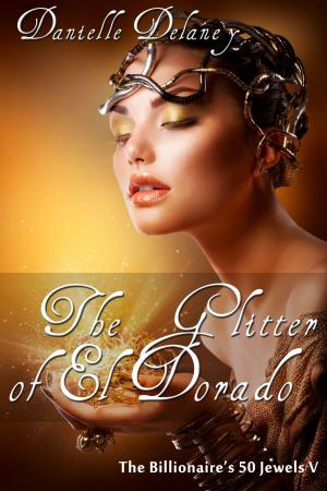 Cover of the book The Glitter of El Dorado (The Billionaire's 50 Jewels V) by Danielle Delaney