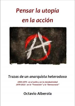 Book cover of Pensar la utopía en la acción Trazas de un anarquista heterodoxo 1950-1975 : en el exilio y en la clandestinidad 1975-2013 : en la "Transición" y la "Democracia
