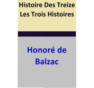 Cover of the book Histoire Des Treize Les Trois Histoires, Ferragus, La Duchesse de Langeais, La Fille aux yeux d’or. by Honoré de Balzac