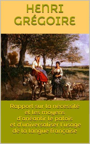 Cover of the book Rapport sur la nécessité et les moyens d’anéantir le patois et d’universaliser l’usage de la langue française by Hector Fleischmann