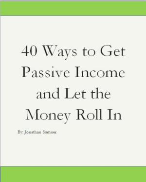 Cover of the book 40 Ways To Get Passive Income and Let the Money Just Roll In by Ashley Guillard