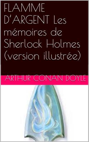 Cover of the book FLAMME D’ARGENT Les mémoires de Sherlock Holmes (version illustrée) by Gaston Leroux