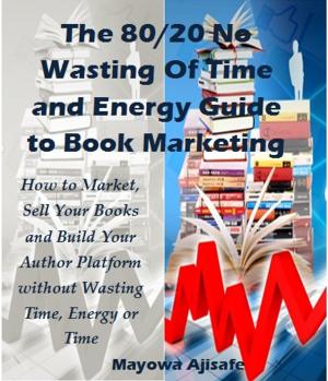 bigCover of the book The 80/20 No Wasting of Time and Energy Guide to Book Marketing by 