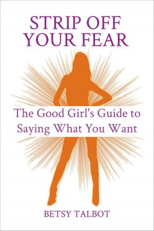 Book cover of Strip Off Your Fear: The Good Girl's Guide to Saying What You Want
