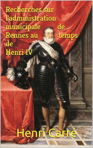 Cover of the book Recherches sur l'administration municipale de Rennes au temps de Henri IV by Gabriel Maurière