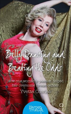 Cover of the book Belly Dancing and Beating the Odds: How one woman’s passion helped her overcome breast cancer (HarperTrue Life – A Short Read) by Daisy James