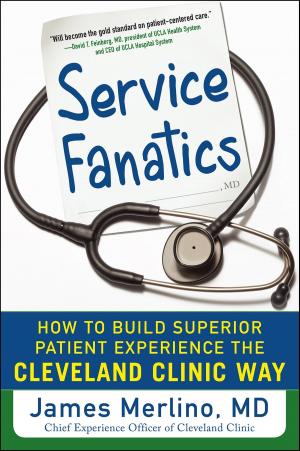 Cover of the book Service Fanatics: How to Build Superior Patient Experience the Cleveland Clinic Way by Dodd Starbird, Roland R. Cavanagh