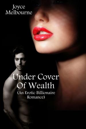 Cover of the book Under Cover Of Wealth (An Erotic Billionaire Romance) by Joyce Melbourne