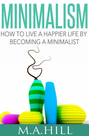 Cover of the book How to Live a Happier Life by Becoming a Minimalist by M. A. Hill