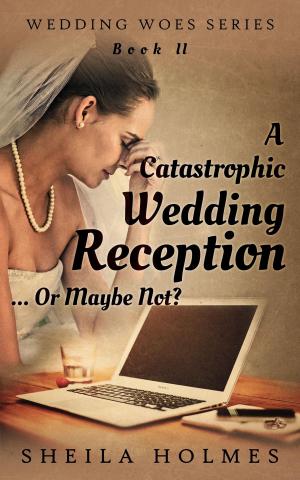 Cover of the book A Catastrophic Wedding Reception... Or Maybe Not? by Sheila Holmes