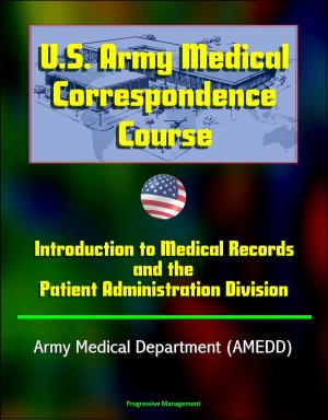 Cover of the book U.S. Army Medical Correspondence Course: Introduction to Medical Records and the Patient Administration Division - Army Medical Department (AMEDD) by Progressive Management