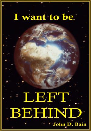 Cover of the book I want to be LEFT BEHIND by John W. Schoenheit
