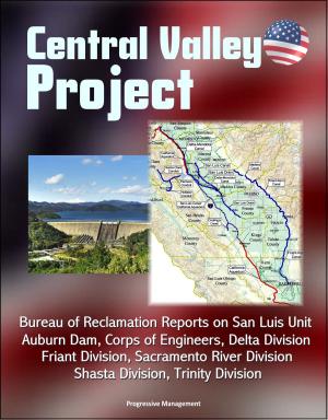 Cover of the book Central Valley Project: Bureau of Reclamation Reports on San Luis Unit, Auburn Dam, Corps of Engineers, Delta Division, Friant Division, Sacramento River Division, Shasta Division, Trinity Division by Progressive Management