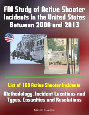 bigCover of the book FBI Study of Active Shooter Incidents in the United States Between 2000 and 2013: List of 160 Active Shooter Incidents, Methodology, Incident Locations and Types, Casualties and Resolutions by 