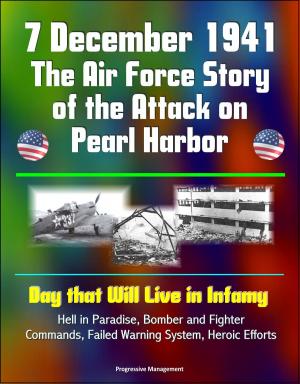 Cover of the book 7 December 1941: The Air Force Story of the Attack on Pearl Harbor - Day that Will Live in Infamy, Hell in Paradise, Bomber and Fighter Commands, Failed Warning System, Heroic Efforts by Charles Herbert Read, Jr.