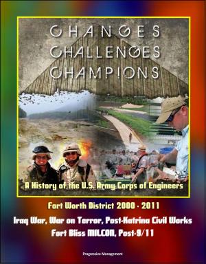 Cover of the book Changes, Challenges, Champions: A History of the U.S. Army Corps of Engineers Fort Worth District 2000 - 2011 - Iraq War, War on Terror, Post-Katrina Civil Works, Fort Bliss MILCON, Post-9/11 by Progressive Management