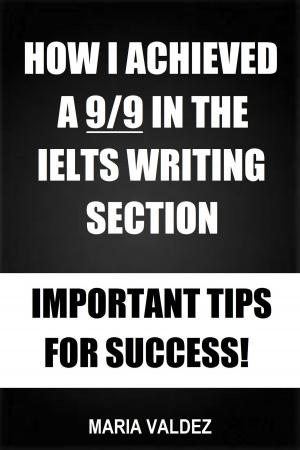 Book cover of How I Achieved A 9/9 In The IELTS Writing Section: Important Tips For Success!