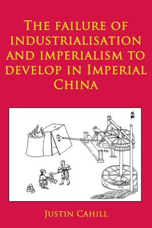 Cover of the book The Failure of Industrialisation and Imperialism to Develop in Imperial China by Justin Cahill