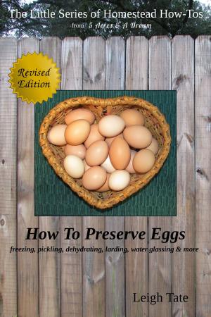 Cover of the book How To Preserve Eggs: Freezing, Pickling, Dehydrating, Larding, Water Glassing, & More by Irene Eccleston