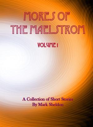 Cover of the book Mores of the Maelstrom: Volume 1 (A Collection of Short Stories by Mark Sheldon) by Tanith Lee, Chris Butler, Deborah Jay, Paul Laville, Liz Williams, Colin P Davies, Stephen Gaskell, Carmelo Rafala, Cherith Baldry