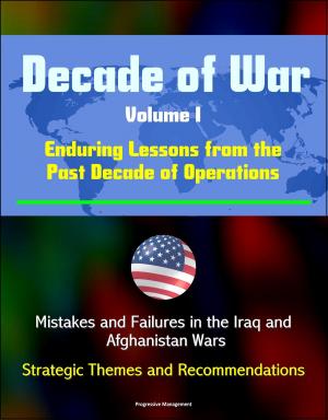 Cover of the book Decade of War, Volume I: Enduring Lessons from the Past Decade of Operations - Mistakes and Failures in the Iraq and Afghanistan Wars, Strategic Themes and Recommendations by Progressive Management