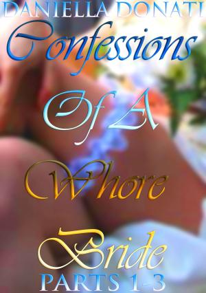 Cover of the book Confessions Of A Whore Bride: Parts 1-3 by Daniella Donati
