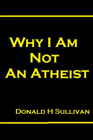 Cover of the book Why I am Not an Athiest by Donald H Sullivan
