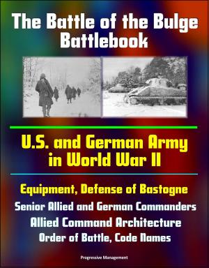 Cover of the book The Battle of the Bulge Battlebook: U.S. and German Army in World War II, Equipment, Defense of Bastogne, Senior Allied and German Commanders, Allied Command Architecture, Order of Battle, Code Names by Progressive Management