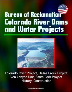 Cover of the book Bureau of Reclamation Colorado River Dams and Water Projects: Colorado River Project, Dallas Creek Project, Glen Canyon Unit, Smith Fork Project - History, Construction by Progressive Management