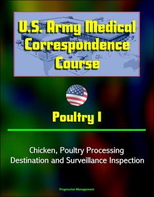 Cover of the book U.S. Army Medical Correspondence Course: Poultry I - Chicken, Poultry Processing, Destination and Surveillance Inspection by Progressive Management